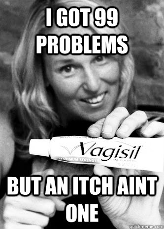 i got 99 problems but an itch aint one  Vag care Vallerie