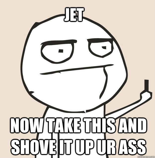 jet  now take this and shove it up ur ass     Middle Finger FU
