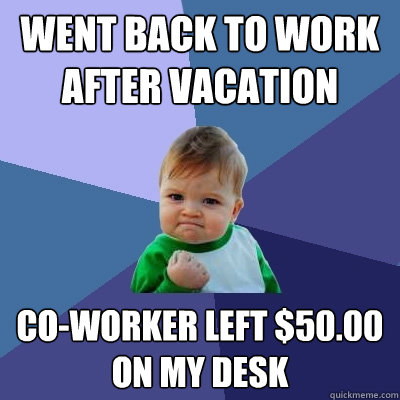went back to work after vacation co-worker left $50.00 on my desk - went back to work after vacation co-worker left $50.00 on my desk  Success Kid