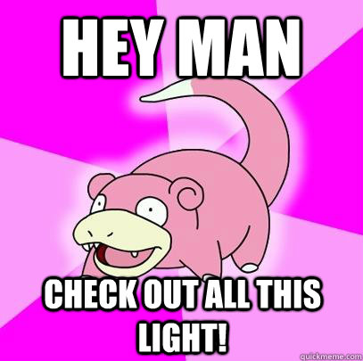 Hey man Check out all this light!  Slowpoke