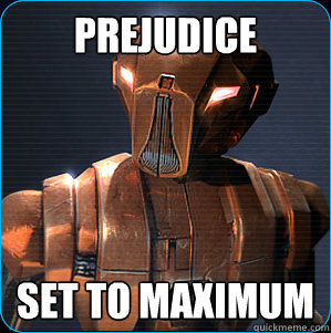 Prejudice Set to maximum  HK-47