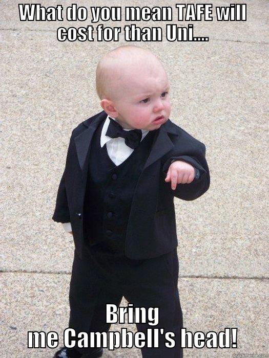 WHAT DO YOU MEAN TAFE WILL COST FOR THAN UNI.... BRING ME CAMPBELL'S HEAD! Baby Godfather