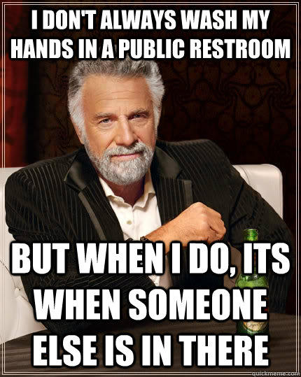 I don't always wash my hands in a public restroom But when I do, its when someone else is in there  The Most Interesting Man In The World