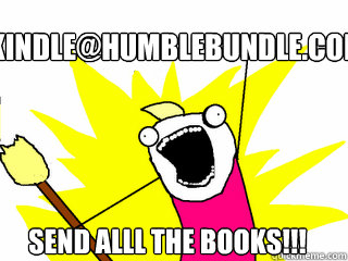 kindle@humblebundle.com SEND ALLL THE BOOKS!!!  All The Things