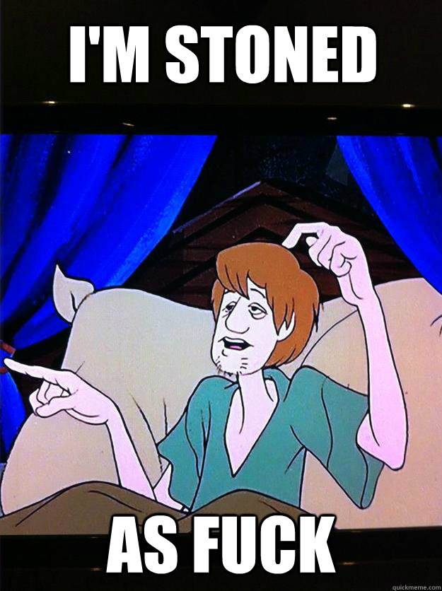 I'm stoned  as fuck - I'm stoned  as fuck  Confused Shaggy