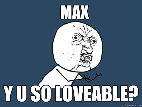 max y u so loveable?  Y U No