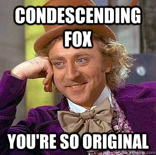 Condescending Fox You're so original  Condescending Wonka