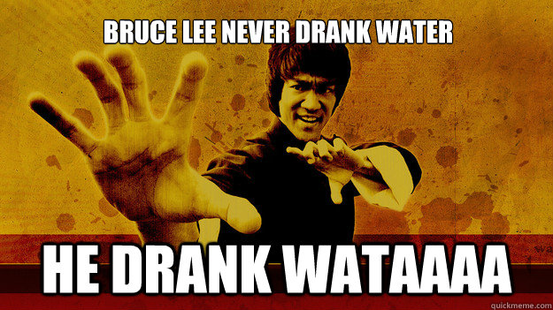 Bruce lee never drank water He drank wataaaa  