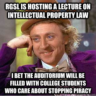 RGSL is hosting a lecture on intellectual property law I bet the auditorium will be filled with college students who care about stopping piracy  Condescending Wonka