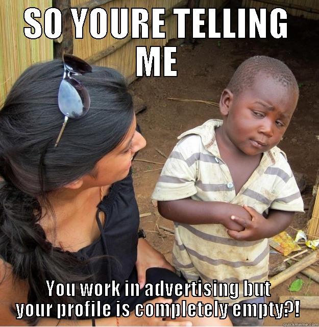 SO YOURE TELLING ME YOU WORK IN ADVERTISING BUT YOUR PROFILE IS COMPLETELY EMPTY?! Skeptical Third World Kid