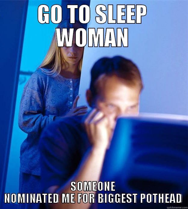 GO TO SLEEP WOMAN SOMEONE NOMINATED ME FOR BIGGEST POTHEAD Redditors Wife