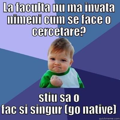 LA FACULTA NU MA INVATA NIMENI CUM SE FACE O CERCETARE? STIU SA O FAC SI SINGUR (GO NATIVE) Success Kid