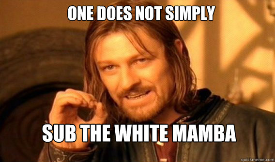 One does not simply sub the white mamba  