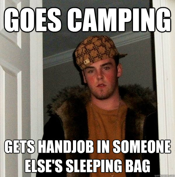 GOES CAMPING GETS HANDJOB IN SOMEONE ELSE's SLEEPING BAG - GOES CAMPING GETS HANDJOB IN SOMEONE ELSE's SLEEPING BAG  Scumbag Steve