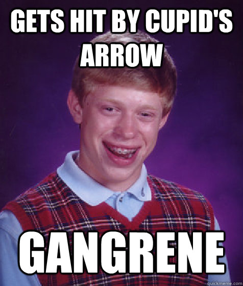 Gets hit by cupid's arrow gangrene  Bad Luck Brian