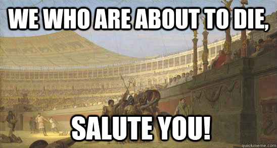 We who are about to die,  salute you!  How I feel about the Ap Spanish exam tomorrow