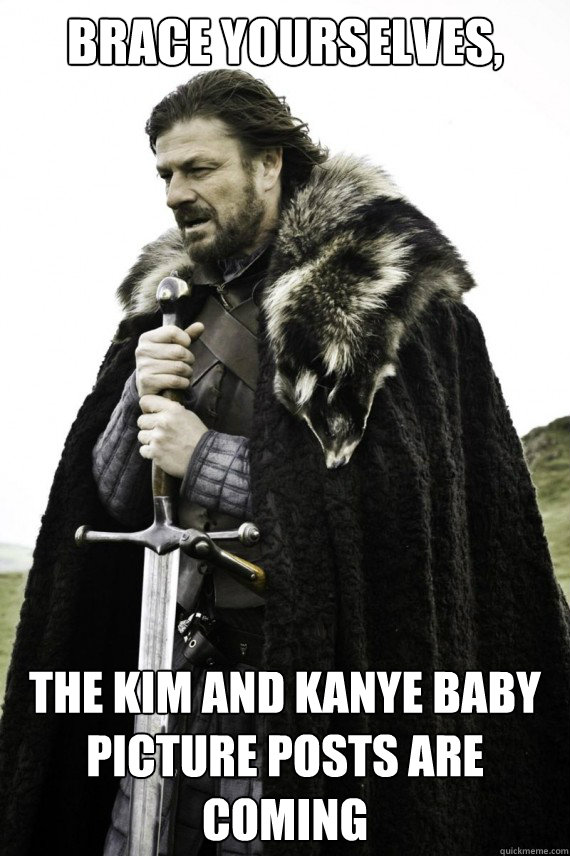 Brace yourselves, The Kim and kanye baby picture posts are coming - Brace yourselves, The Kim and kanye baby picture posts are coming  Brace yourself