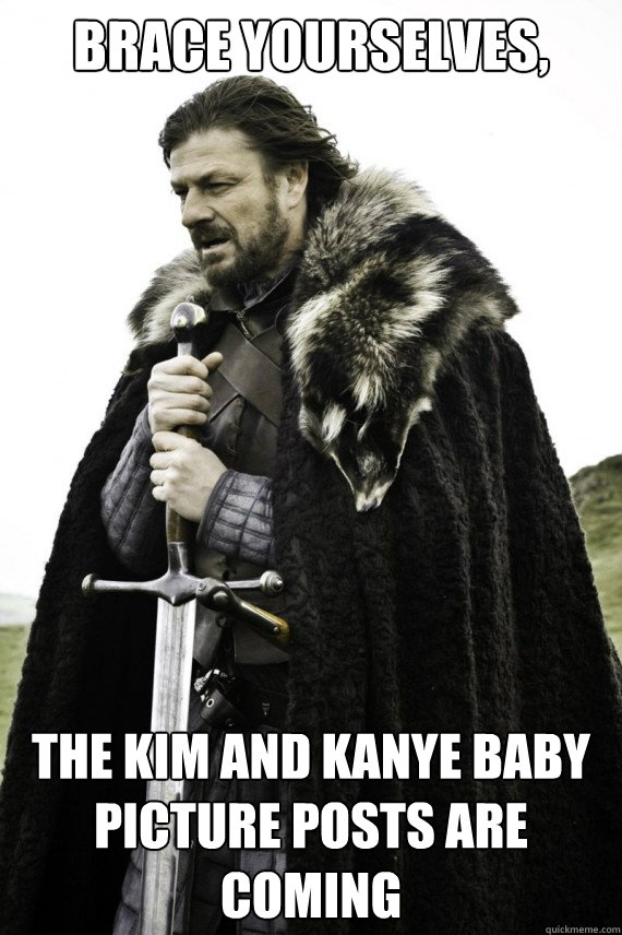 Brace yourselves, The Kim and kanye baby picture posts are coming  Brace yourself