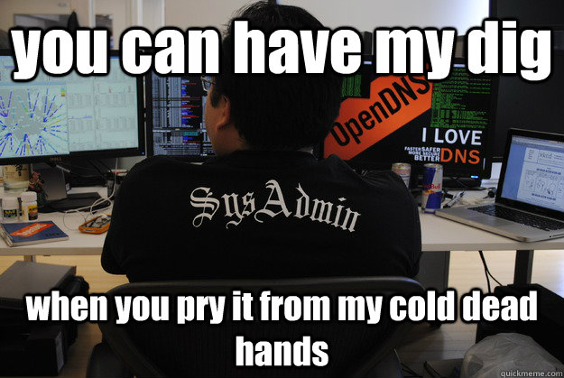 you can have my dig when you pry it from my cold dead hands - you can have my dig when you pry it from my cold dead hands  Success SysAdmin