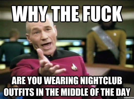 Why the fuck are you wearing nightclub outfits in the middle of the day  Annoyed Picard HD