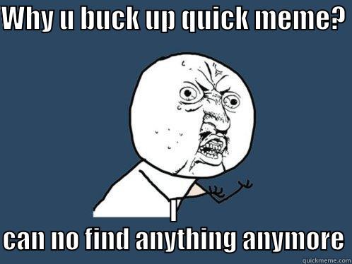 Quick Meme - WHY U BUCK UP QUICK MEME?  I CAN NO FIND ANYTHING ANYMORE Y U No