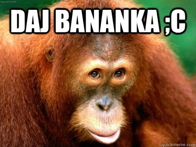 daj bananka ;c    bananek xD