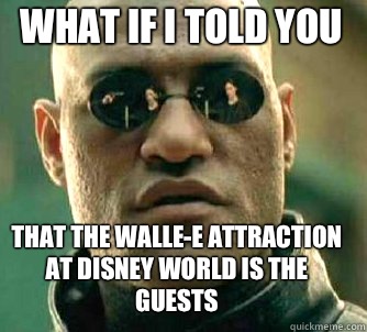 what if i told you That the walle-e attraction at disney world is the guests  Matrix Morpheus