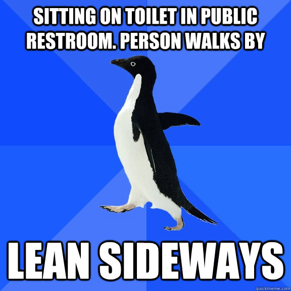 sitting on toilet in public restroom. person walks by lean sideways  Socially Awkward Penguin