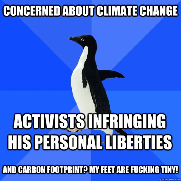 concerned about climate change activists infringing his personal liberties  and carbon footprint? my feet are fucking tiny!  Socially Awkward Penguin