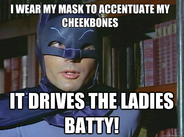 I wear my mask To accentuate my cheekbones It drives the ladies batty!  Adam Wests Batman