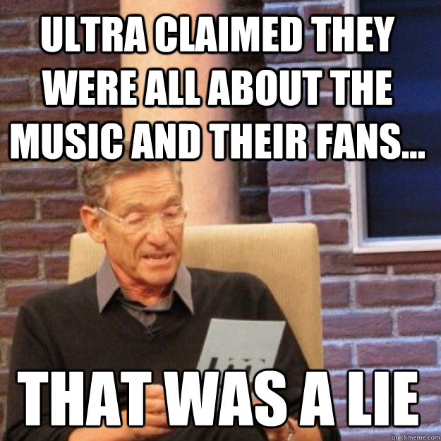 ULTRA CLAIMED THEY WERE ALL ABOUT THE MUSIC AND THEIR FANS... THAT WAS A LIE - ULTRA CLAIMED THEY WERE ALL ABOUT THE MUSIC AND THEIR FANS... THAT WAS A LIE  Maury