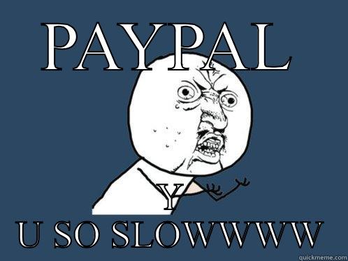 PAYPAL Y U SO SLOWWWW Y U No