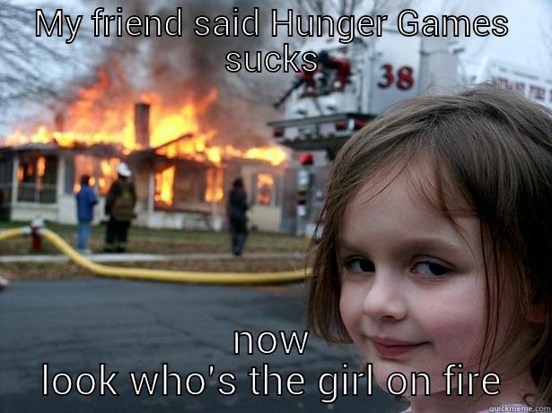 MY FRIEND SAID HUNGER GAMES SUCKS NOW LOOK WHO'S THE GIRL ON FIRE Disaster Girl
