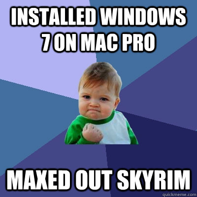 Installed windows 7 on mac pro Maxed out skyrim  Success Kid