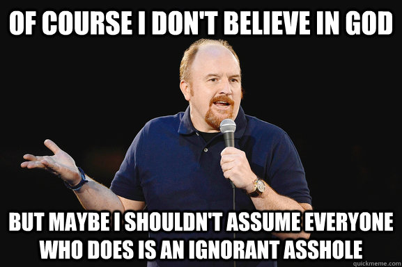 Of course i don't believe in god but maybe i shouldn't assume everyone who does is an ignorant asshole - Of course i don't believe in god but maybe i shouldn't assume everyone who does is an ignorant asshole  Misc