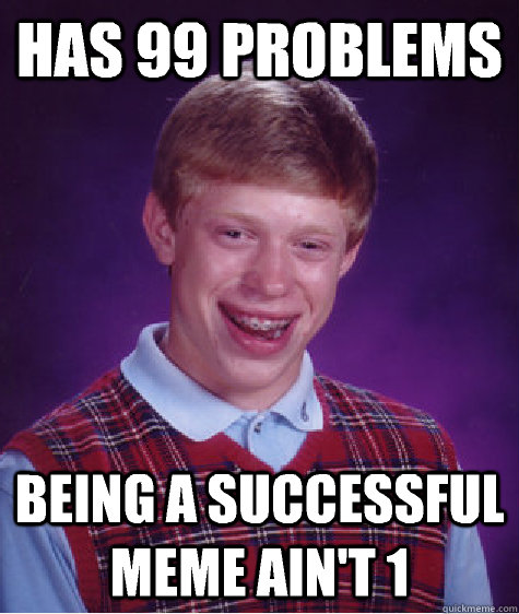 Has 99 problems Being a successful meme ain't 1  Bad Luck Brian