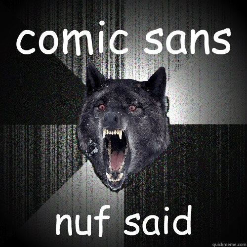 comic sans nuf said  Insanity Wolf