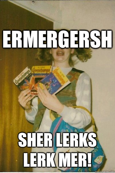 Ermergersh Sher lerks lerk mer!  BERKS