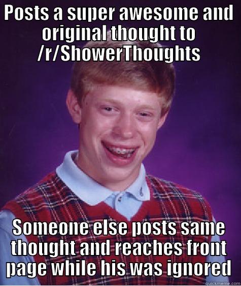 POSTS A SUPER AWESOME AND ORIGINAL THOUGHT TO /R/SHOWERTHOUGHTS SOMEONE ELSE POSTS SAME THOUGHT AND REACHES FRONT PAGE WHILE HIS WAS IGNORED Bad Luck Brian