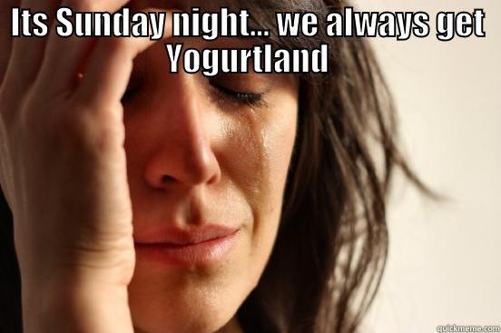 ITS SUNDAY NIGHT... WE ALWAYS GET YOGURTLAND  First World Problems
