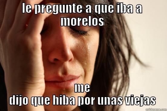 LE PREGUNTE A QUE IBA A MORELOS ME DIJO QUE IBA POR UNAS VIEJAS First World Problems