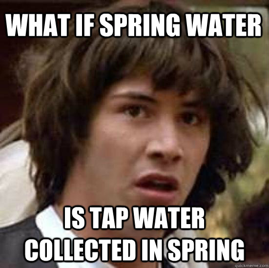 what if spring water is tap water collected in spring  conspiracy keanu