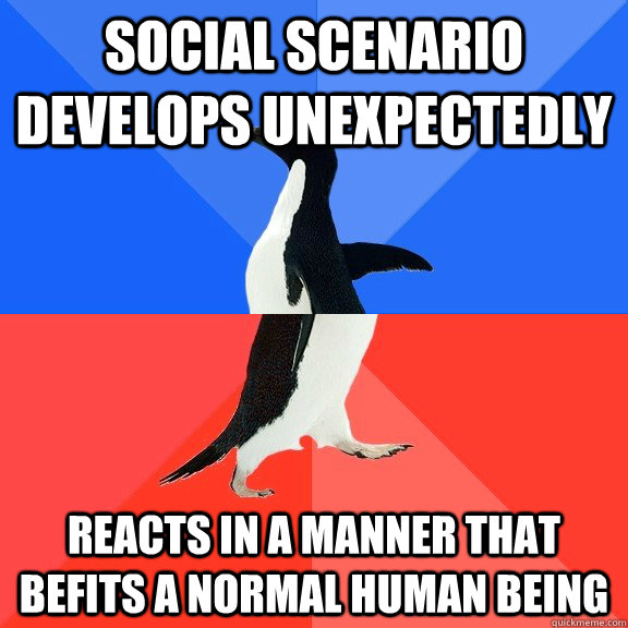 social scenario develops unexpectedly reacts in a manner that befits a normal human being  Socially Awkward Awesome Penguin