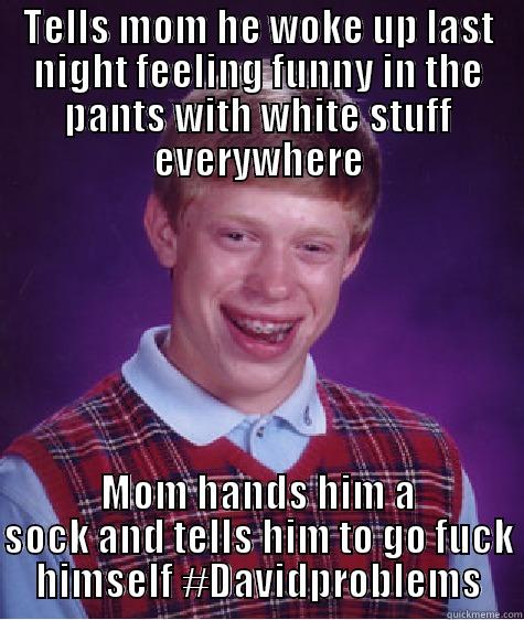 TELLS MOM HE WOKE UP LAST NIGHT FEELING FUNNY IN THE PANTS WITH WHITE STUFF EVERYWHERE MOM HANDS HIM A SOCK AND TELLS HIM TO GO FUCK HIMSELF #DAVIDPROBLEMS Bad Luck Brian