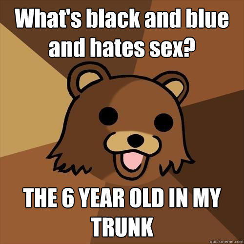 What's black and blue and hates sex? THE 6 YEAR OLD IN MY TRUNK  Pedobear