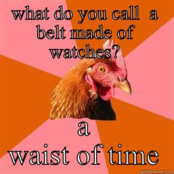 WHAT DO YOU CALL  A BELT MADE OF WATCHES? A WAIST OF TIME Anti-Joke Chicken