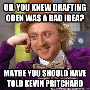 Oh, you knew drafting oden was a bad idea? Maybe you should have told kevin pritchard  Condescending Wonka