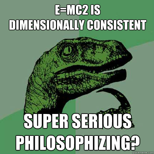 E=Mc2 is 
dimensionally consistent super serious philosophizing? - E=Mc2 is 
dimensionally consistent super serious philosophizing?  Philosoraptor
