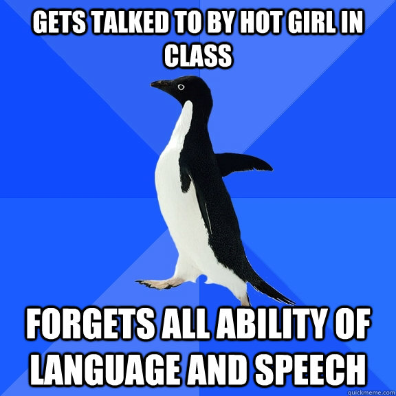 Gets talked to by hot girl in class forgets all ability of language and speech  Socially Awkward Penguin