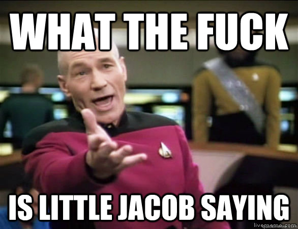 WHAT THE FUCK IS LITTLE JACOB SAYING  Annoyed Picard HD